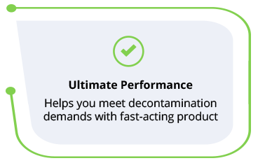 Ultimate Performance - Helps you meet decontamination demands with fast-acting product